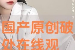 国产破处视频在线,真实与虚构的交织